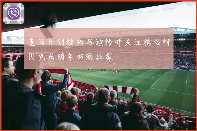 皇马计划续约吕迪格并关注施洛特贝克或明年回购拉蒙