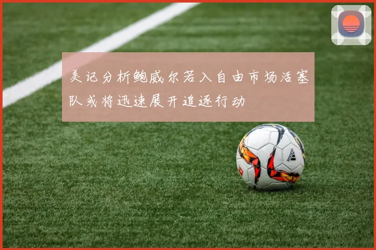 美记分析鲍威尔若入自由市场活塞队或将迅速展开追逐行动