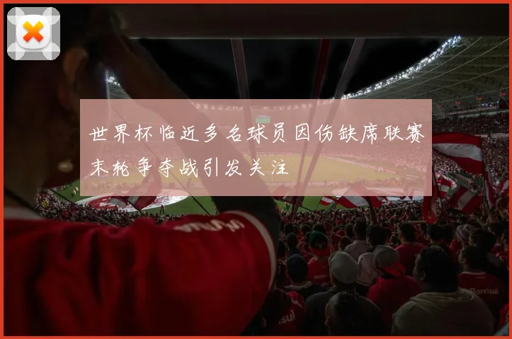 世界杯临近多名球员因伤缺席联赛末轮争夺战引发关注