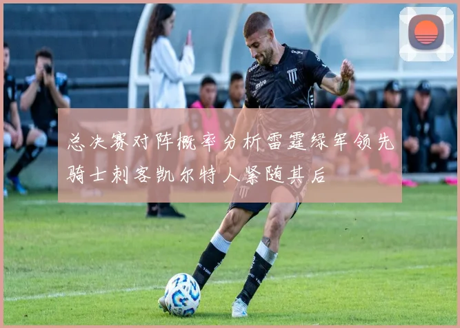 总决赛对阵概率分析雷霆绿军领先骑士刺客凯尔特人紧随其后