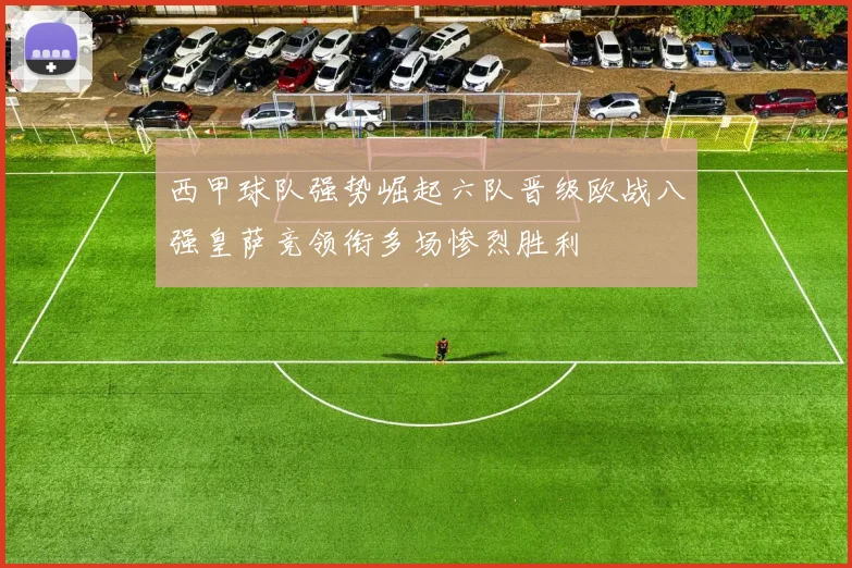 西甲球队强势崛起六队晋级欧战八强皇萨竞领衔多场惨烈胜利